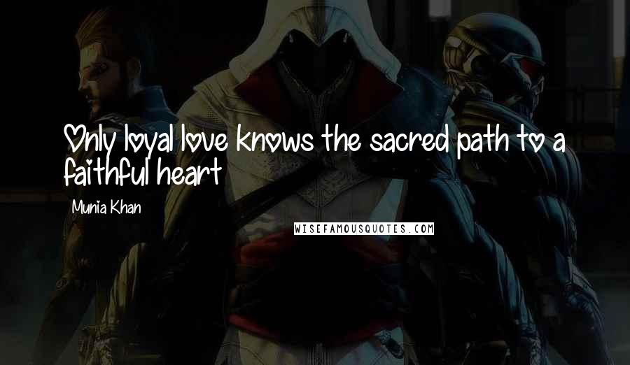 Munia Khan Quotes: Only loyal love knows the sacred path to a faithful heart