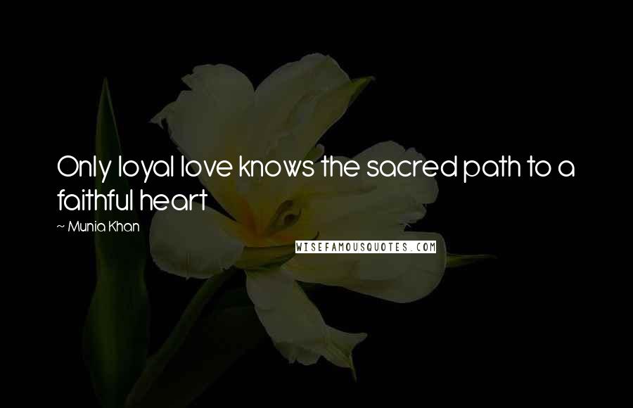 Munia Khan Quotes: Only loyal love knows the sacred path to a faithful heart