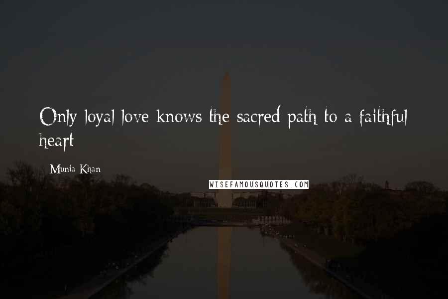 Munia Khan Quotes: Only loyal love knows the sacred path to a faithful heart