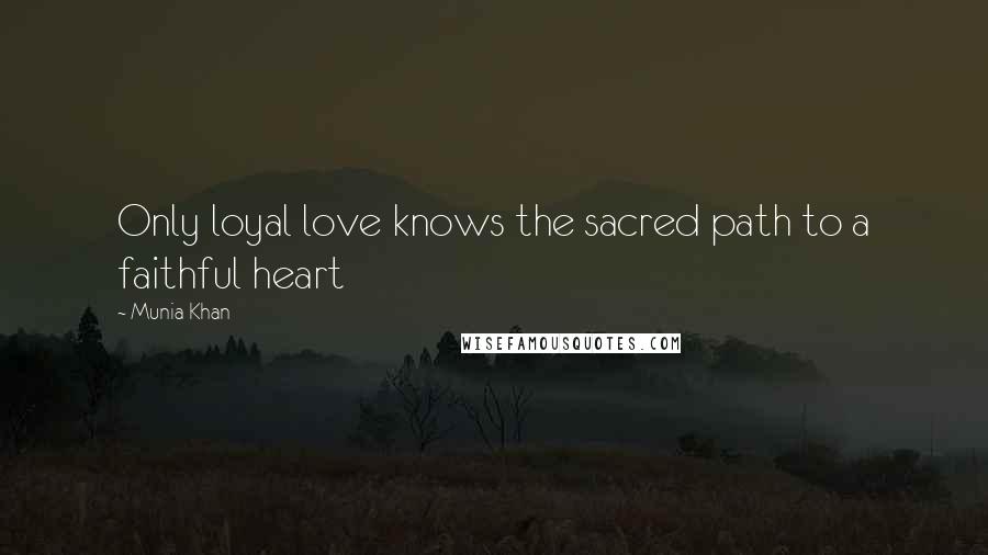 Munia Khan Quotes: Only loyal love knows the sacred path to a faithful heart