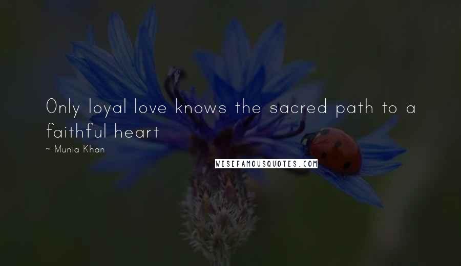 Munia Khan Quotes: Only loyal love knows the sacred path to a faithful heart