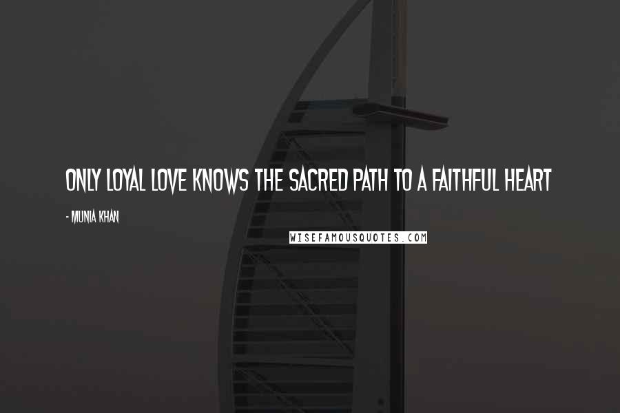 Munia Khan Quotes: Only loyal love knows the sacred path to a faithful heart