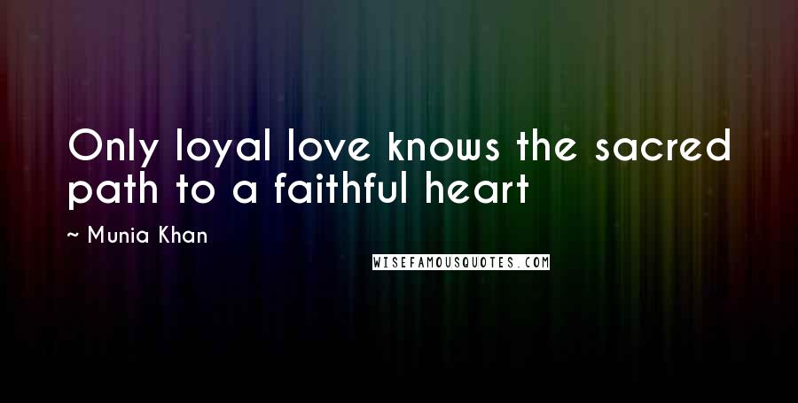 Munia Khan Quotes: Only loyal love knows the sacred path to a faithful heart