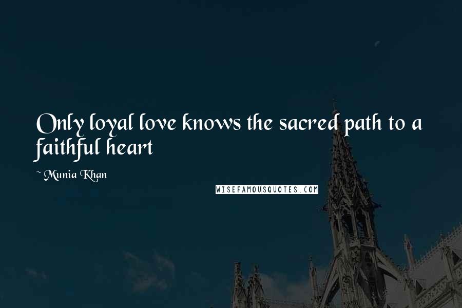 Munia Khan Quotes: Only loyal love knows the sacred path to a faithful heart