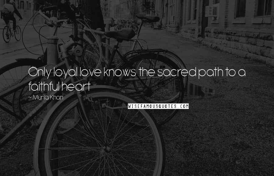 Munia Khan Quotes: Only loyal love knows the sacred path to a faithful heart