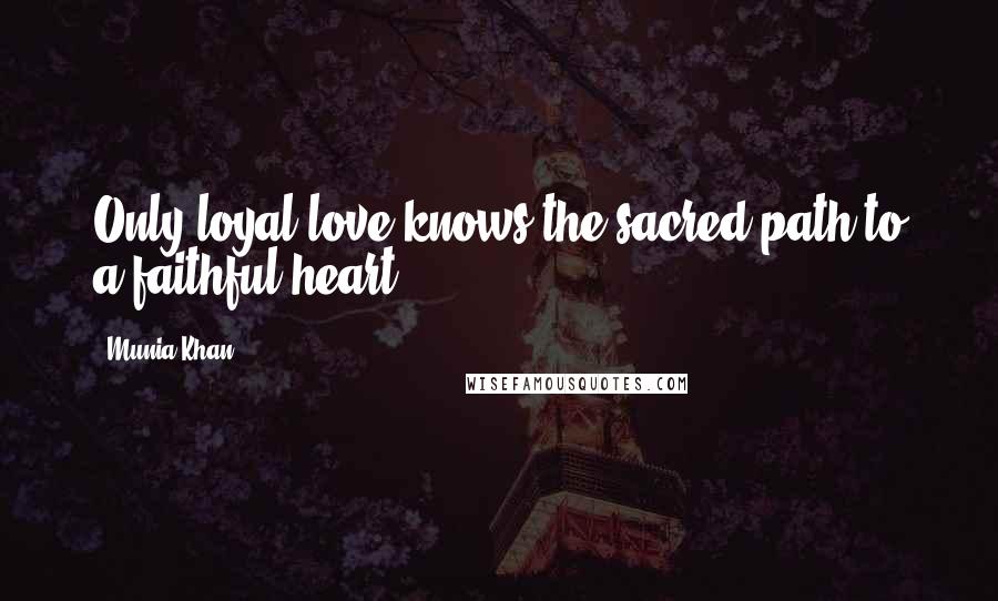 Munia Khan Quotes: Only loyal love knows the sacred path to a faithful heart