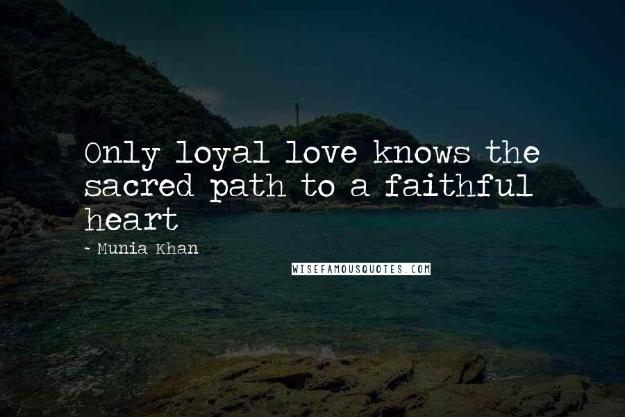 Munia Khan Quotes: Only loyal love knows the sacred path to a faithful heart