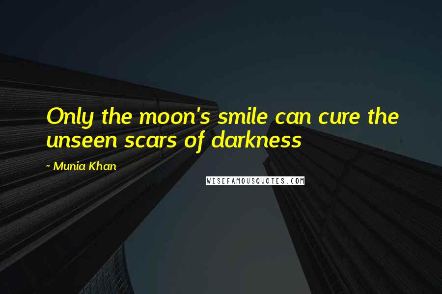 Munia Khan Quotes: Only the moon's smile can cure the unseen scars of darkness