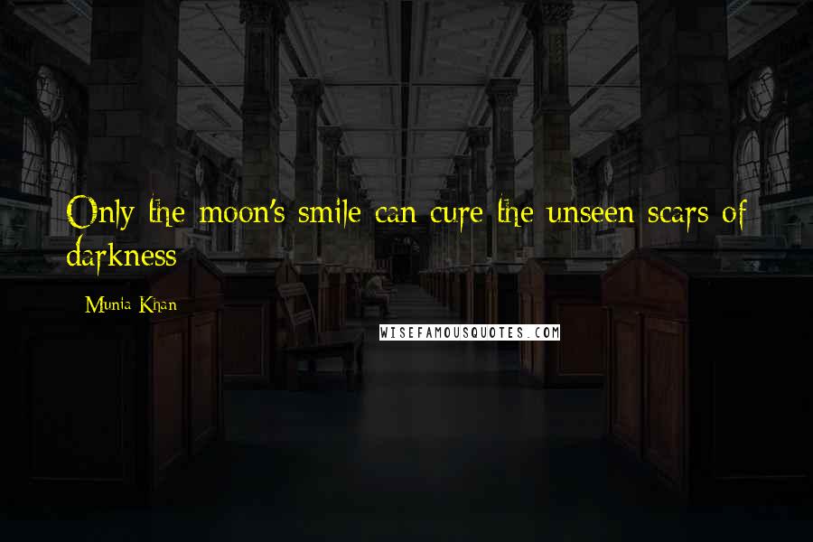 Munia Khan Quotes: Only the moon's smile can cure the unseen scars of darkness