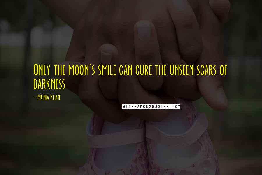 Munia Khan Quotes: Only the moon's smile can cure the unseen scars of darkness