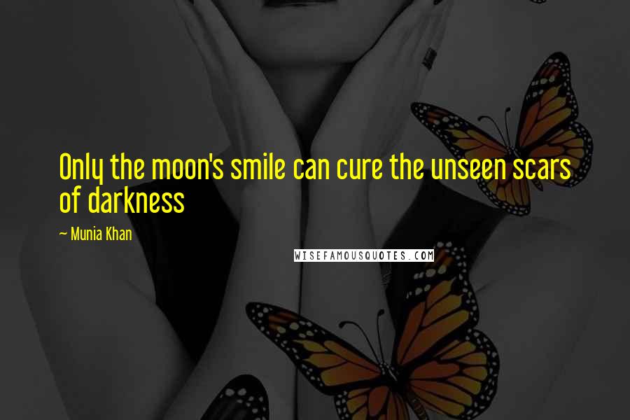 Munia Khan Quotes: Only the moon's smile can cure the unseen scars of darkness