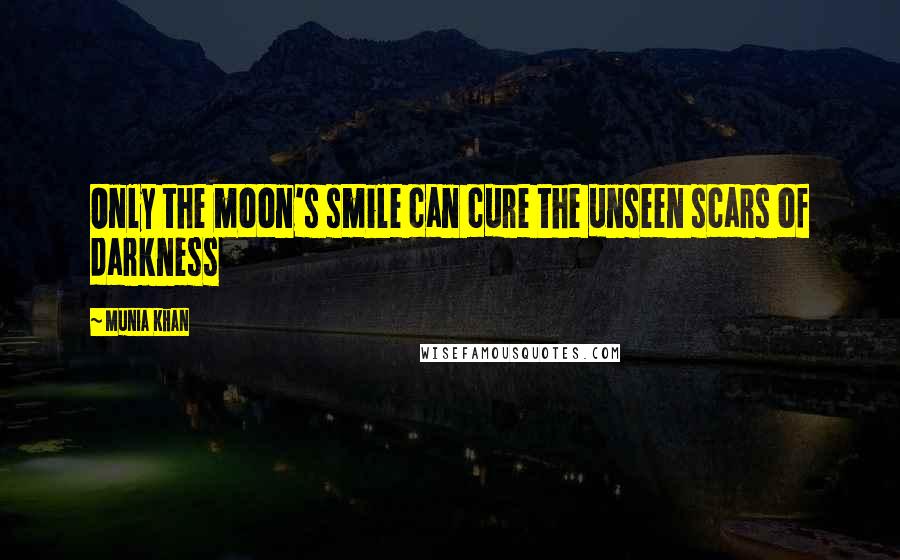 Munia Khan Quotes: Only the moon's smile can cure the unseen scars of darkness