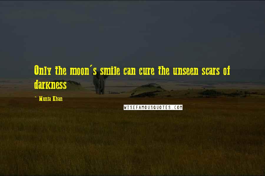 Munia Khan Quotes: Only the moon's smile can cure the unseen scars of darkness