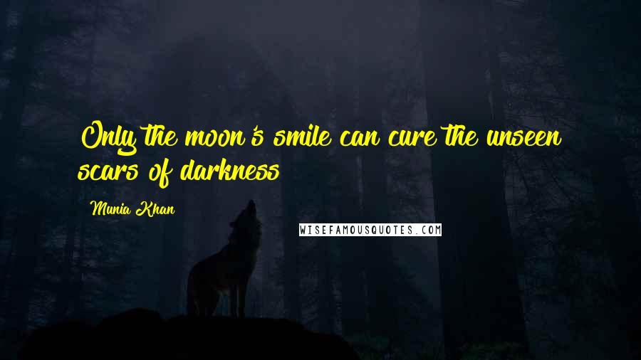 Munia Khan Quotes: Only the moon's smile can cure the unseen scars of darkness