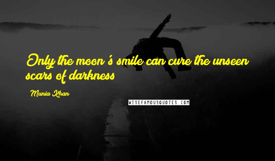 Munia Khan Quotes: Only the moon's smile can cure the unseen scars of darkness