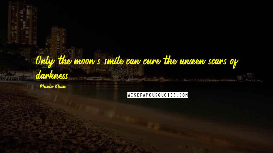 Munia Khan Quotes: Only the moon's smile can cure the unseen scars of darkness