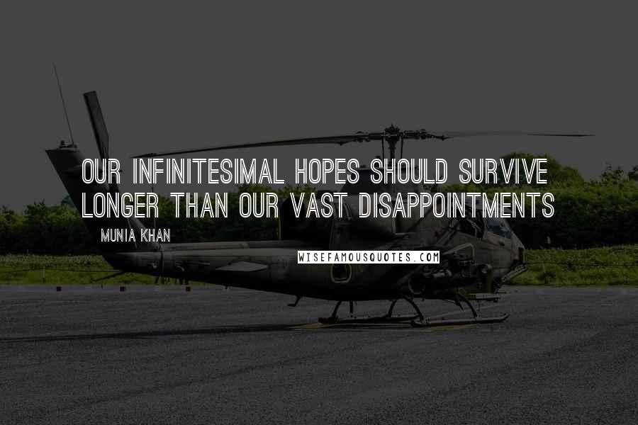 Munia Khan Quotes: Our infinitesimal hopes should survive longer than our vast disappointments