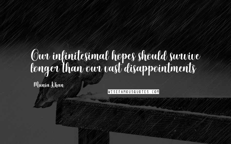 Munia Khan Quotes: Our infinitesimal hopes should survive longer than our vast disappointments
