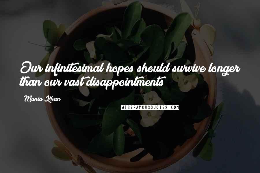 Munia Khan Quotes: Our infinitesimal hopes should survive longer than our vast disappointments