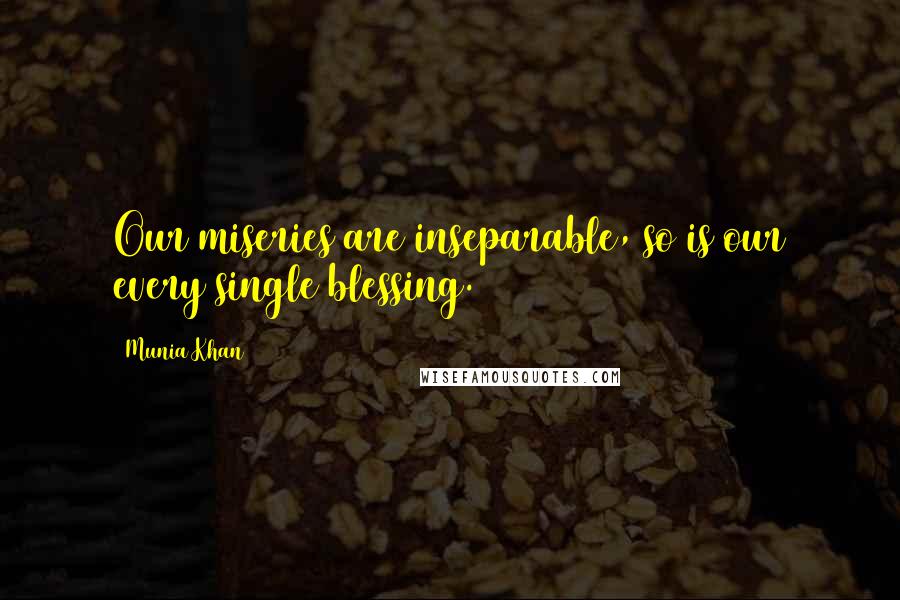 Munia Khan Quotes: Our miseries are inseparable, so is our every single blessing.