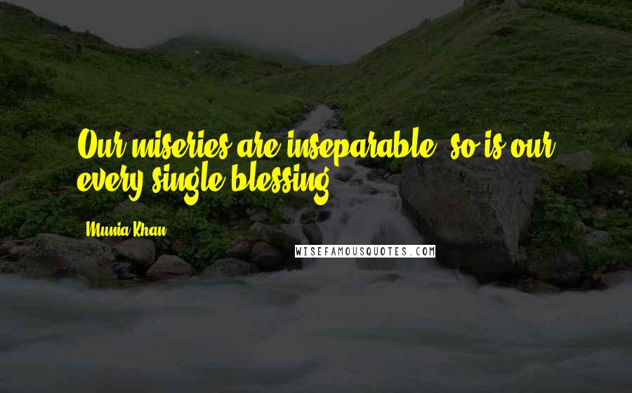 Munia Khan Quotes: Our miseries are inseparable, so is our every single blessing.