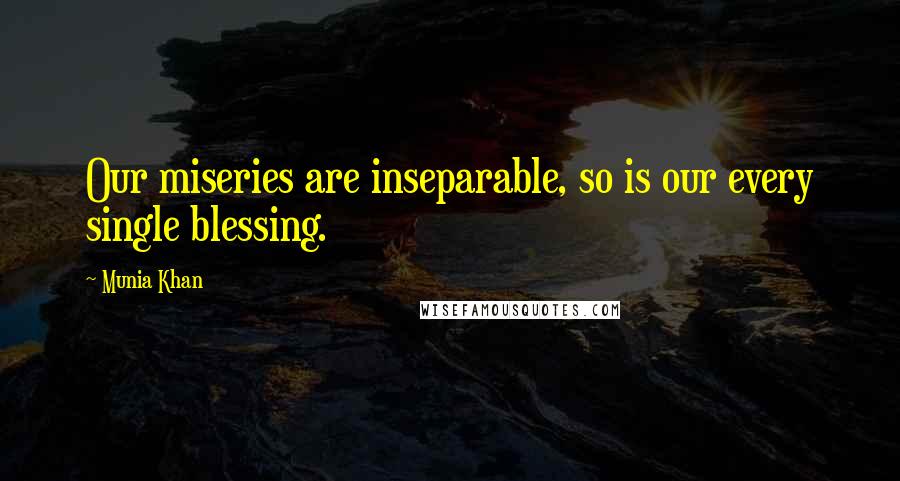 Munia Khan Quotes: Our miseries are inseparable, so is our every single blessing.