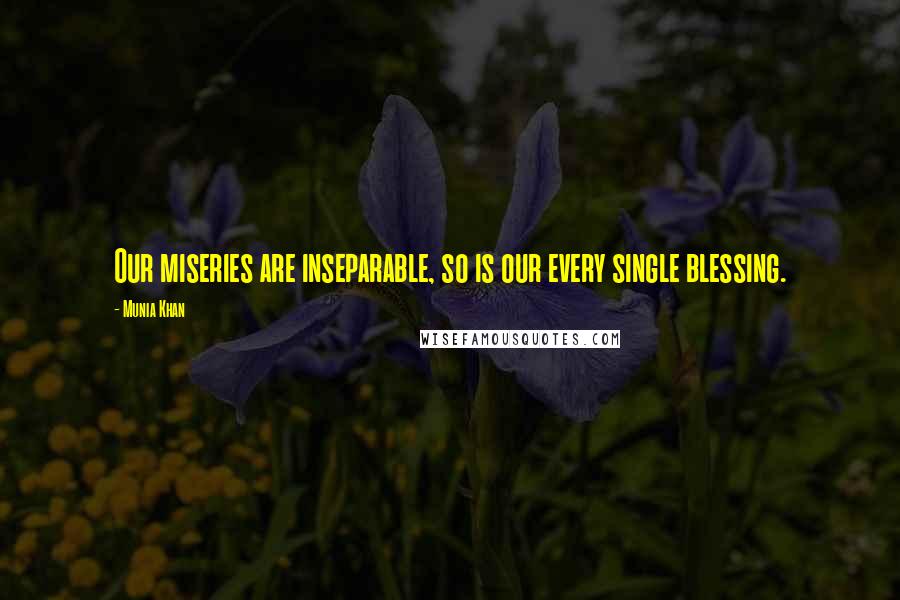 Munia Khan Quotes: Our miseries are inseparable, so is our every single blessing.