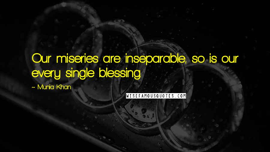 Munia Khan Quotes: Our miseries are inseparable, so is our every single blessing.