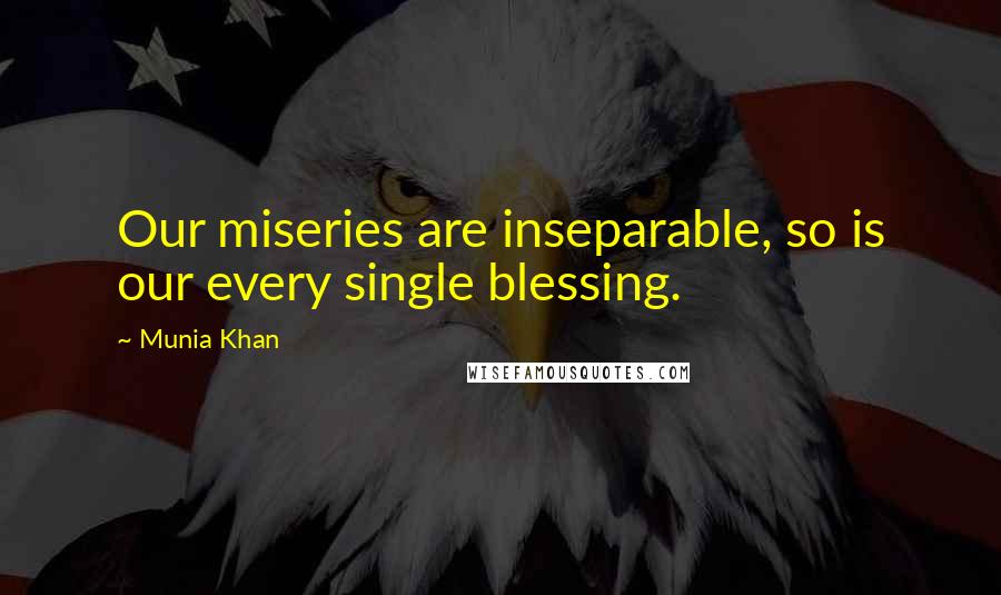 Munia Khan Quotes: Our miseries are inseparable, so is our every single blessing.