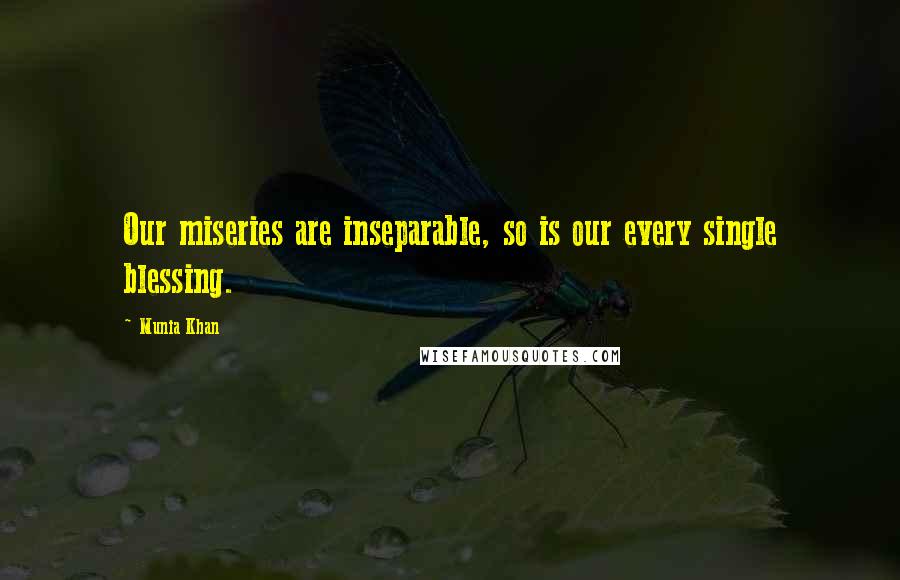 Munia Khan Quotes: Our miseries are inseparable, so is our every single blessing.