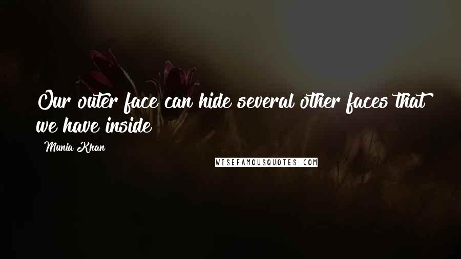 Munia Khan Quotes: Our outer face can hide several other faces that we have inside
