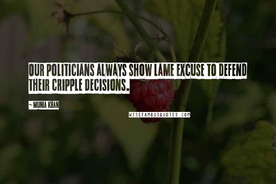 Munia Khan Quotes: Our politicians always show lame excuse to defend their cripple decisions.