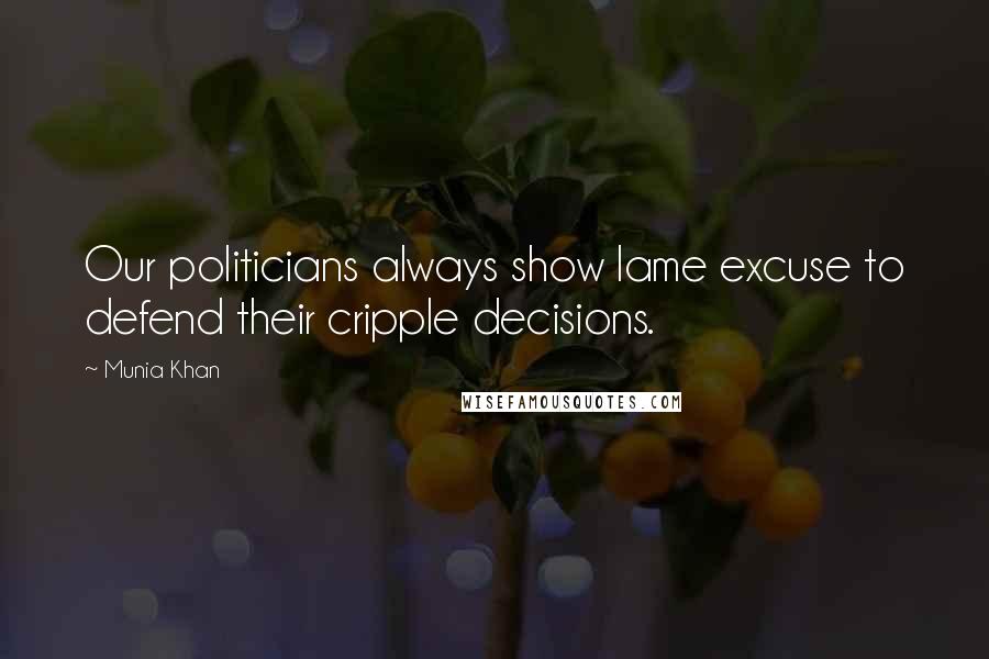 Munia Khan Quotes: Our politicians always show lame excuse to defend their cripple decisions.