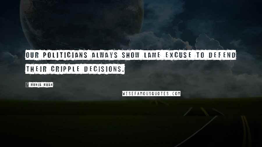 Munia Khan Quotes: Our politicians always show lame excuse to defend their cripple decisions.