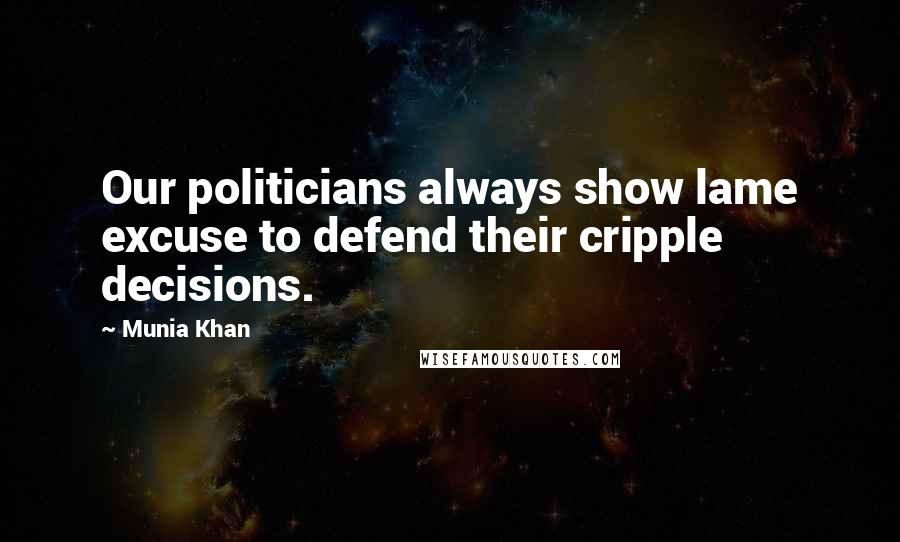 Munia Khan Quotes: Our politicians always show lame excuse to defend their cripple decisions.