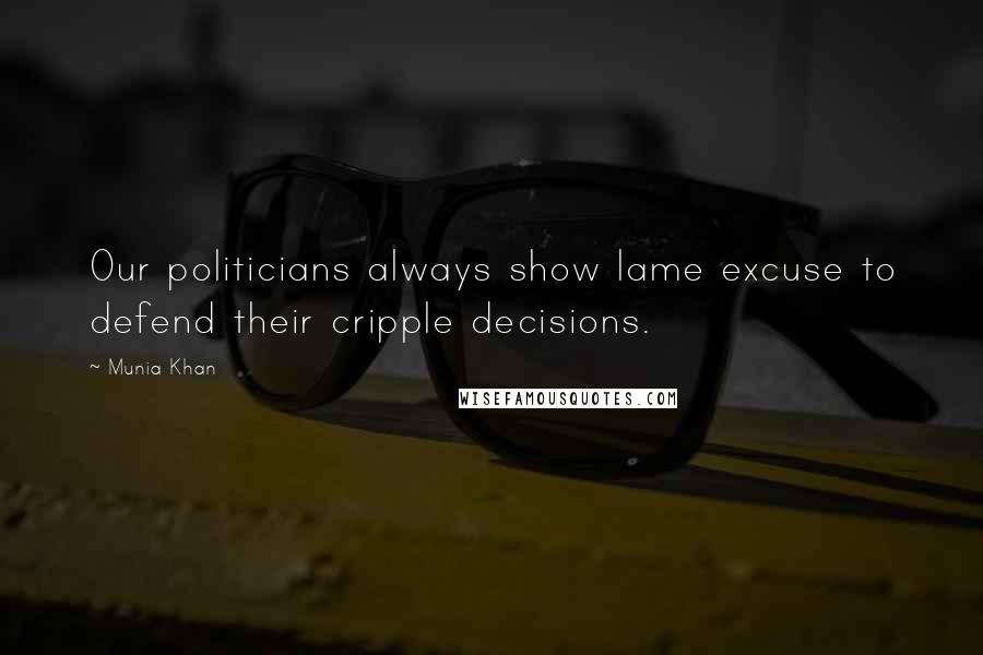 Munia Khan Quotes: Our politicians always show lame excuse to defend their cripple decisions.