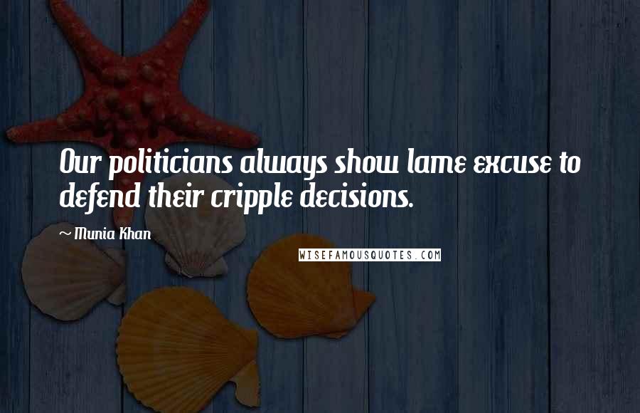 Munia Khan Quotes: Our politicians always show lame excuse to defend their cripple decisions.
