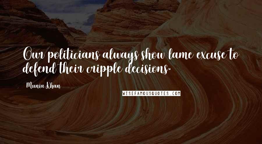 Munia Khan Quotes: Our politicians always show lame excuse to defend their cripple decisions.
