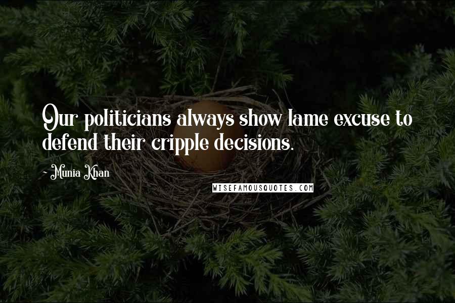 Munia Khan Quotes: Our politicians always show lame excuse to defend their cripple decisions.