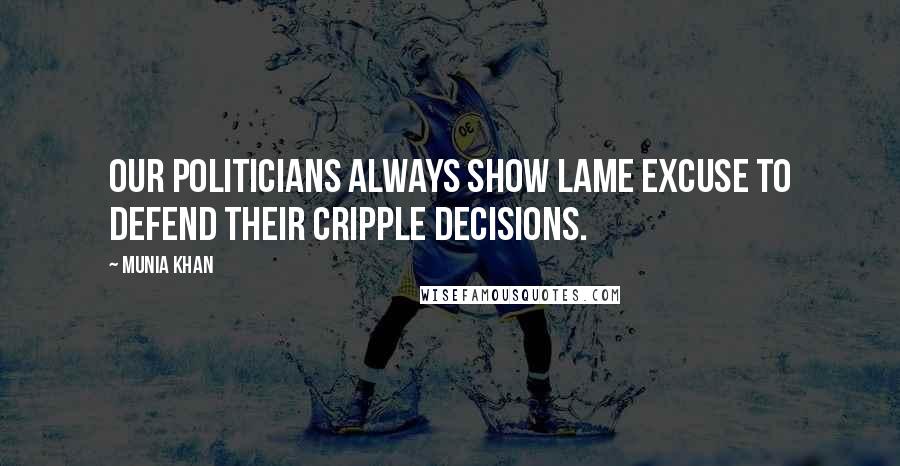 Munia Khan Quotes: Our politicians always show lame excuse to defend their cripple decisions.