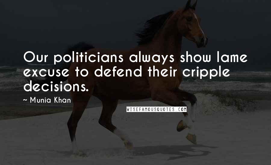 Munia Khan Quotes: Our politicians always show lame excuse to defend their cripple decisions.