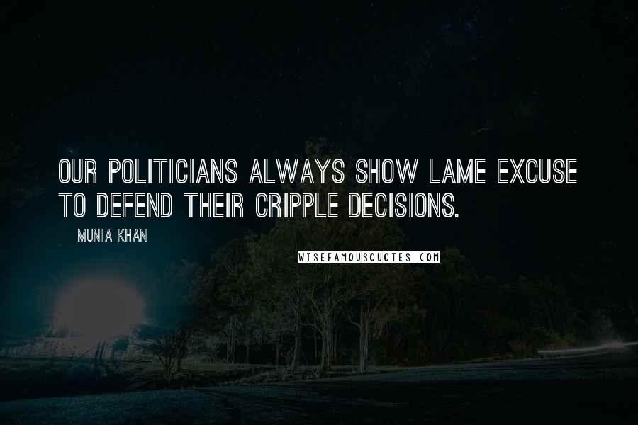 Munia Khan Quotes: Our politicians always show lame excuse to defend their cripple decisions.