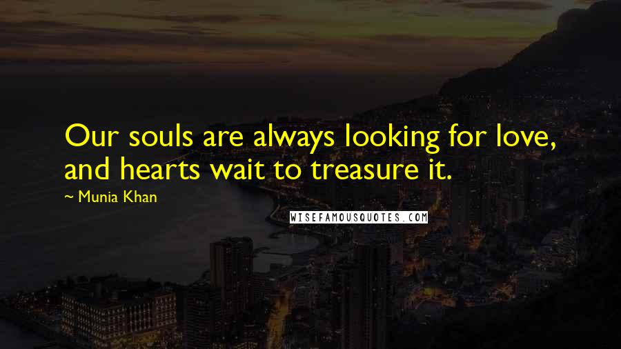 Munia Khan Quotes: Our souls are always looking for love, and hearts wait to treasure it.