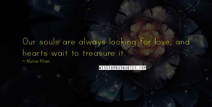 Munia Khan Quotes: Our souls are always looking for love, and hearts wait to treasure it.