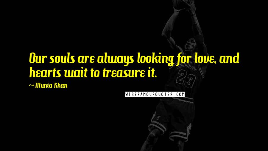 Munia Khan Quotes: Our souls are always looking for love, and hearts wait to treasure it.