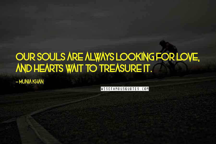 Munia Khan Quotes: Our souls are always looking for love, and hearts wait to treasure it.