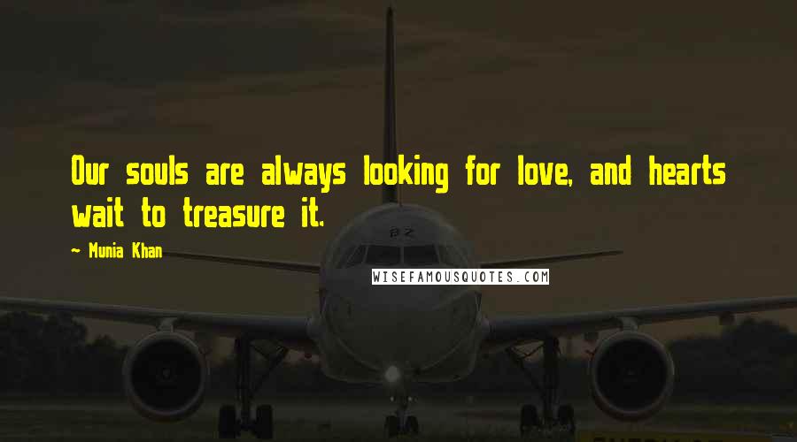 Munia Khan Quotes: Our souls are always looking for love, and hearts wait to treasure it.