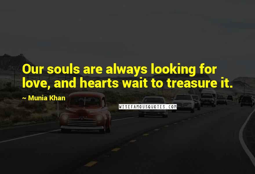 Munia Khan Quotes: Our souls are always looking for love, and hearts wait to treasure it.