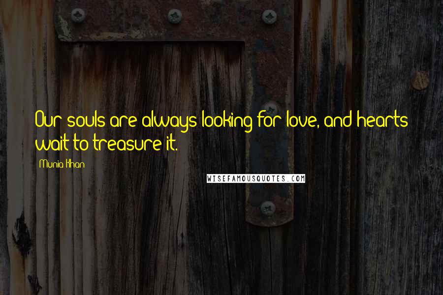 Munia Khan Quotes: Our souls are always looking for love, and hearts wait to treasure it.