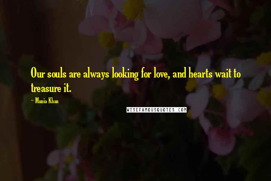 Munia Khan Quotes: Our souls are always looking for love, and hearts wait to treasure it.